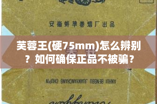 芙蓉王(硬75mm)怎么辨别？如何确保正品不被骗？